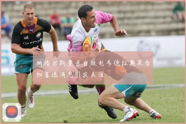 纳格尔斯曼亲自致电韦德拉奥果告知落选消息引发关注