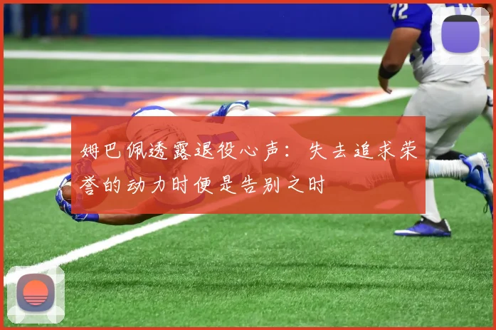姆巴佩透露退役心声：失去追求荣誉的动力时便是告别之时