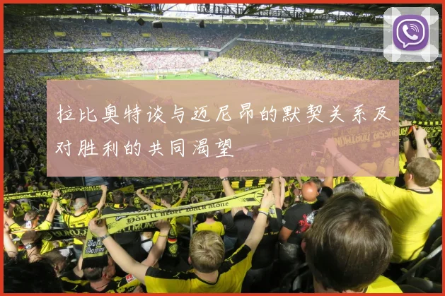 拉比奥特谈与迈尼昂的默契关系及对胜利的共同渴望