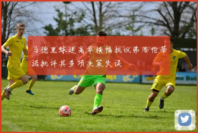 马德里球迷高举横幅抗议弗洛伦蒂诺批评其多项决策失误