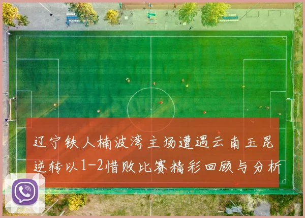 辽宁铁人楠波湾主场遭遇云南玉昆逆转以1-2惜败比赛精彩回顾与分析