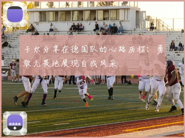 卡尔分享在德国队的心路历程：勇敢无畏地展现自我风采