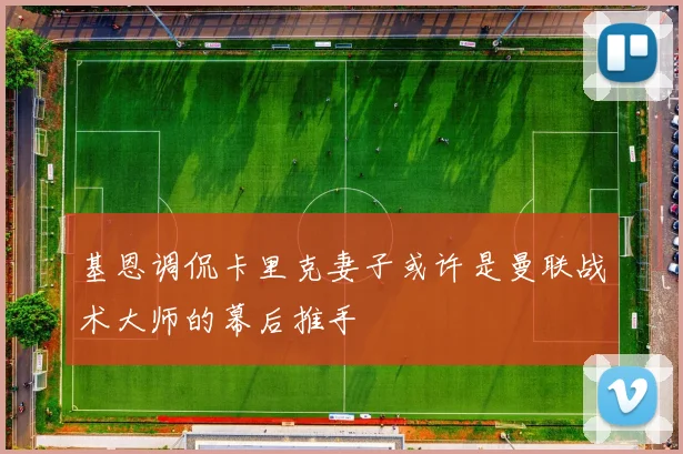 基恩调侃卡里克妻子或许是曼联战术大师的幕后推手