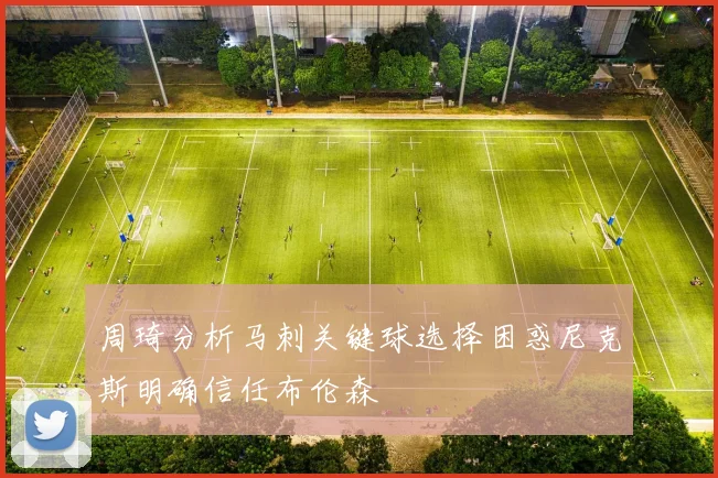 周琦分析马刺关键球选择困惑尼克斯明确信任布伦森