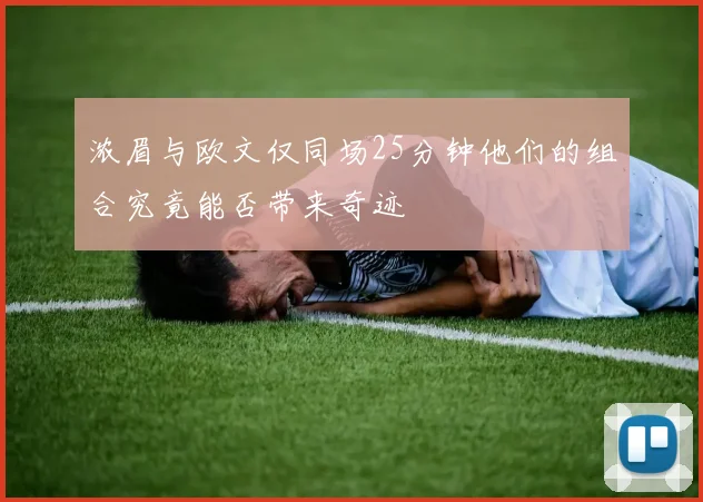 浓眉与欧文仅同场25分钟他们的组合究竟能否带来奇迹